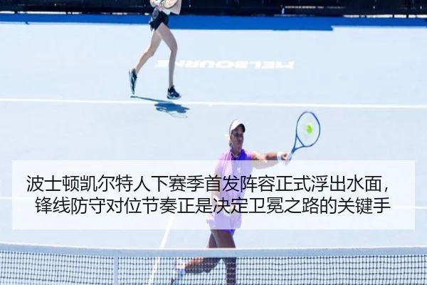 波士顿凯尔特人下赛季首发阵容正式浮出水面，锋线防守对位节奏正是决定卫冕之路的关键手